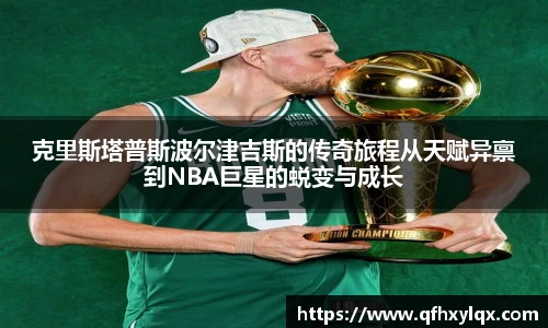 克里斯塔普斯波尔津吉斯的传奇旅程从天赋异禀到NBA巨星的蜕变与成长
