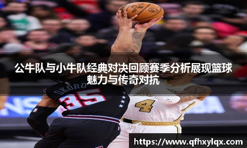 公牛队与小牛队经典对决回顾赛季分析展现篮球魅力与传奇对抗