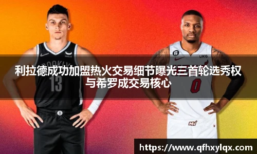 利拉德成功加盟热火交易细节曝光三首轮选秀权与希罗成交易核心