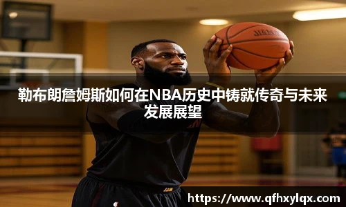 勒布朗詹姆斯如何在NBA历史中铸就传奇与未来发展展望
