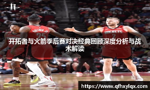 开拓者与火箭季后赛对决经典回顾深度分析与战术解读