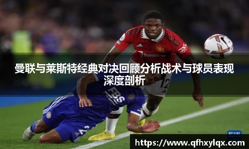 曼联与莱斯特经典对决回顾分析战术与球员表现深度剖析