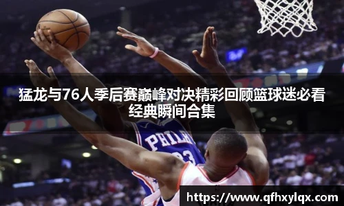 猛龙与76人季后赛巅峰对决精彩回顾篮球迷必看经典瞬间合集